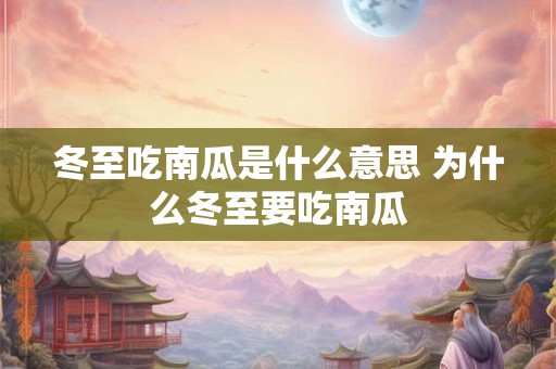 冬至吃南瓜是什么意思 为什么冬至要吃南瓜
