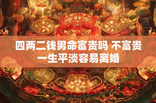四两二钱男命富贵吗 不富贵一生平淡容易离婚