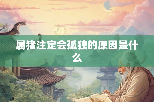 属猪注定会孤独的原因是什么