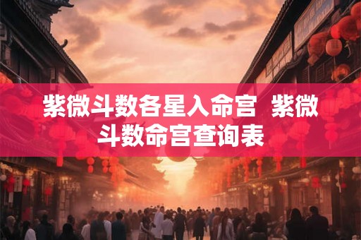 紫微斗数各星入命宫  紫微斗数命宫查询表