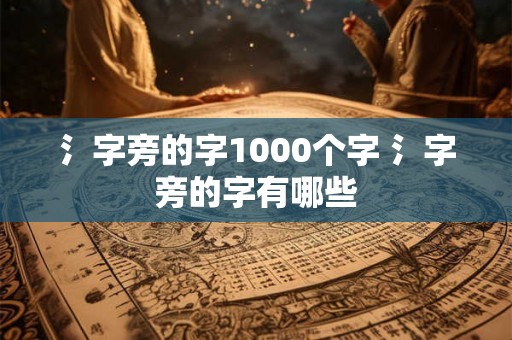 氵字旁的字1000个字 氵字旁的字有哪些
