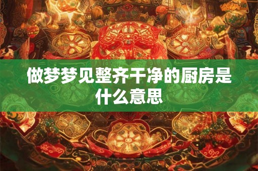做梦梦见整齐干净的厨房是什么意思