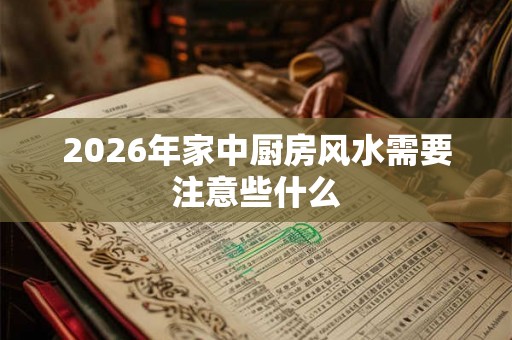 2026年家中厨房风水需要注意些什么