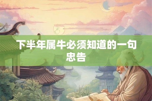 下半年属牛必须知道的一句忠告 下半年属牛必须知道的一句忠告