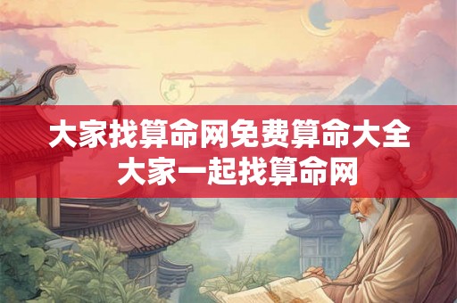 大家找算命网免费算命大全  大家一起找算命网