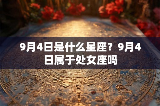 9月4日是什么星座？9月4日属于处女座吗