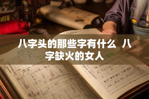 八字头的那些字有什么 八字缺火的女人 八字头的那些字有什么 八字缺火的女人