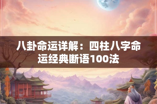 八卦命运详解:四柱八字命运经典断语100法 八卦命运详解:四柱八字命运经典断语100法