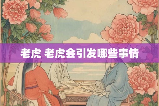 老虎 老虎会引发哪些事情