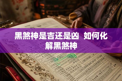 黑煞神是吉还是凶 如何化解黑煞神 黑煞神是吉还是凶 如何化解黑煞神