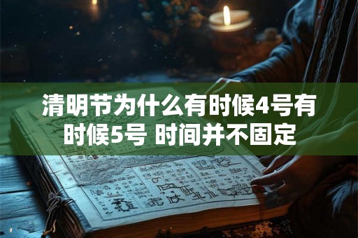 清明节为什么有时候4号有时候5号 时间并不固定 清明节为什么有时候4号有时候5号 时间并不固定