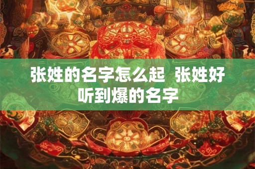 张姓的名字怎么起  张姓好听到爆的名字