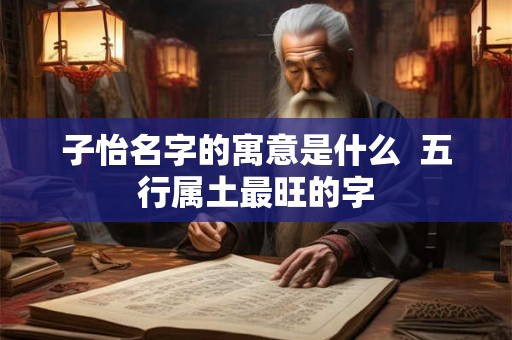 子怡名字的寓意是什么  五行属土最旺的字