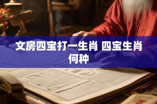 文房四宝打一生肖 四宝生肖何种