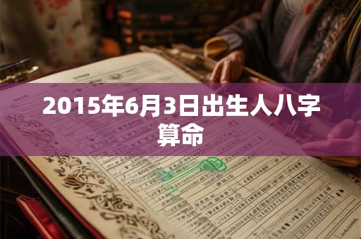 2015年6月3日出生人八字算命