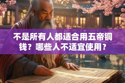 不是所有人都适合用五帝铜钱?哪些人不适宜使用? 不是所有人都适合用五帝铜钱?哪些人不适宜使用?