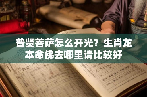 普贤菩萨怎么开光？生肖龙本命佛去哪里请比较好
