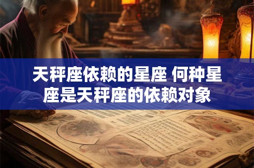 天秤座依赖的星座 何种星座是天秤座的依赖对象