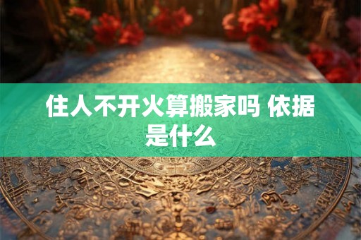 住人不开火算搬家吗 依据是什么