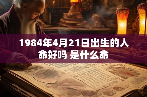 1984年4月21日出生的人命好吗 是什么命