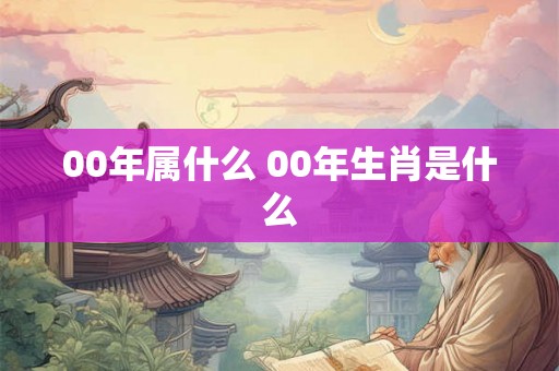 00年属什么 00年生肖是什么