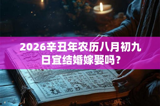 2026辛丑年农历八月初九日宜结婚嫁娶吗？