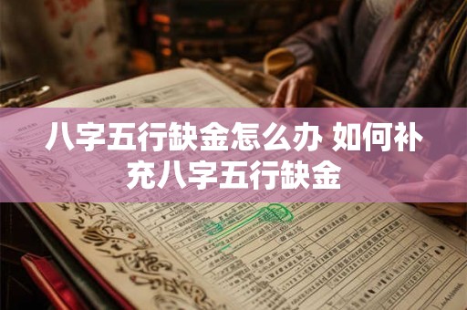 八字五行缺金怎么办 如何补充八字五行缺金