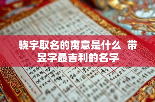 骁字取名的寓意是什么  带昱字最吉利的名字