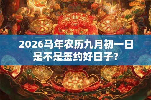 2026马年农历九月初一日是不是签约好日子？