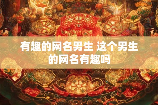 有趣的网名男生 这个男生的网名有趣吗