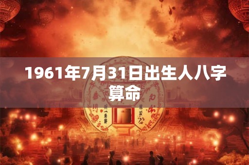 1961年7月31日出生人八字算命
