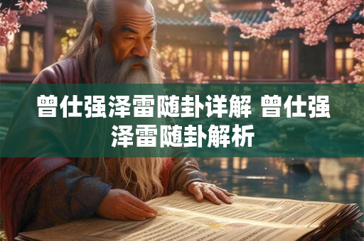曾仕强泽雷随卦详解 曾仕强泽雷随卦解析