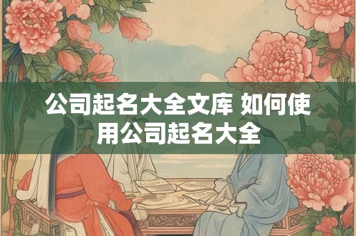 公司起名大全文库 如何使用公司起名大全