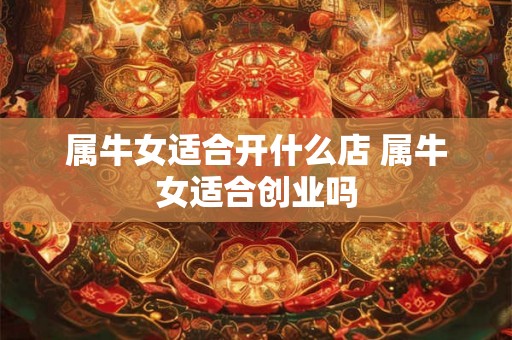 属牛女适合开什么店 属牛女适合创业吗