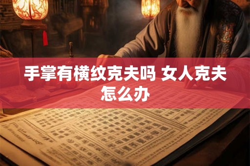 手掌有横纹克夫吗 女人克夫怎么办