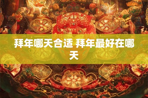 拜年哪天合适 拜年最好在哪天