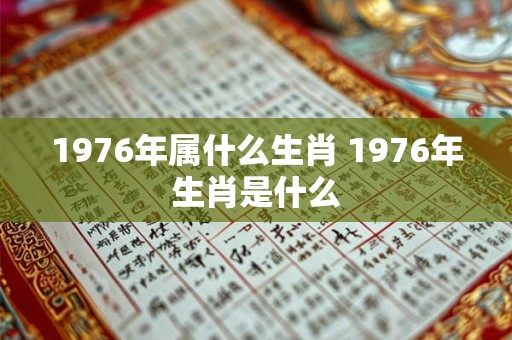 1976年属什么生肖 1976年生肖是什么
