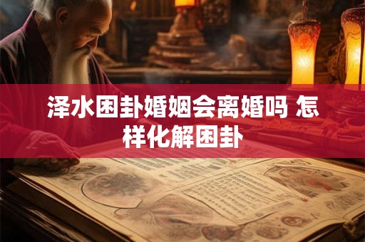 泽水困卦婚姻会离婚吗 怎样化解困卦