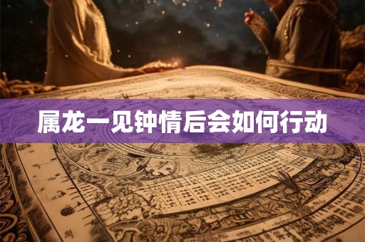 属龙一见钟情后会如何行动