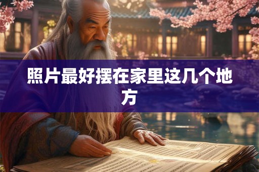 照片最好摆在家里这几个地方