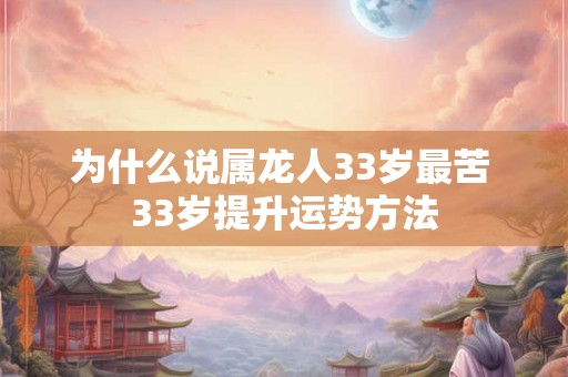 为什么说属龙人33岁最苦 33岁提升运势方法 为什么说属龙人33岁最苦 33岁提升运势方法