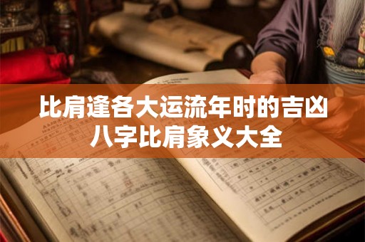 比肩逢各大运流年时的吉凶 八字比肩象义大全