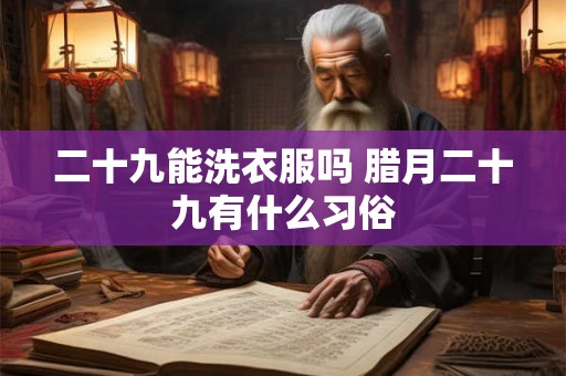 二十九能洗衣服吗 腊月二十九有什么习俗