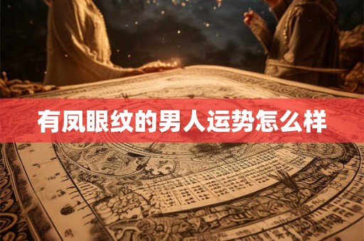 有凤眼纹的男人运势怎么样 有凤眼纹的男人运势怎么样