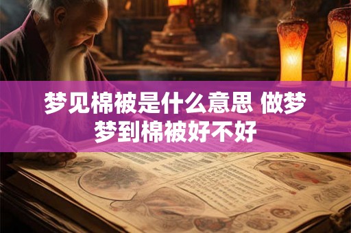 梦见棉被是什么意思 做梦梦到棉被好不好 梦见棉被是什么意思 做梦梦到棉被好不好