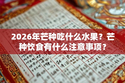 2026年芒种吃什么水果?芒种饮食有什么注意事项? 2026年芒种吃什么水果?芒种饮食有什么注意事项?
