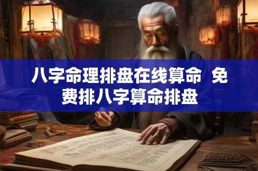 八字命理排盘在线算命 免费排八字算命排盘 八字命理排盘在线算命 免费排八字算命排盘