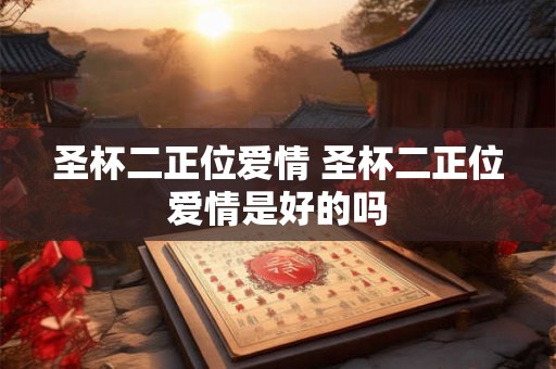 圣杯二正位爱情 圣杯二正位爱情是好的吗