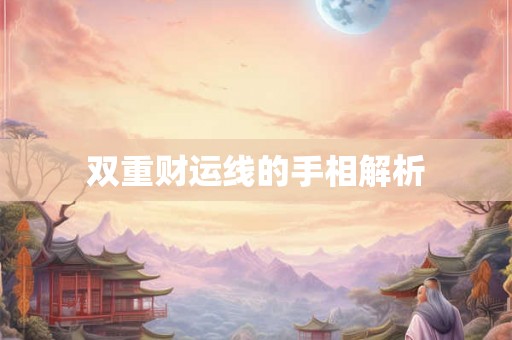 双重财运线的手相解析 双重财运线的手相解析