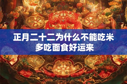 正月二十二为什么不能吃米 多吃面食好运来